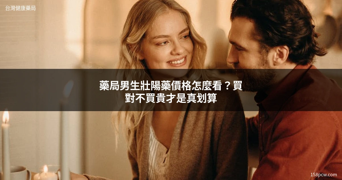 藥局男生壯陽藥價格 壯陽丹 台灣健康藥局