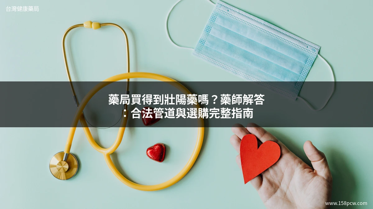 藥局買得到壯陽藥嗎?藥師解答:合法管道與選購完整指南